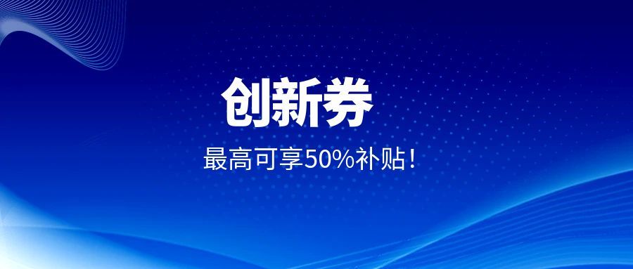 企业福利！创京检测入驻上海、江苏等多平台创新券补贴，委托测试最高可享50%补贴！